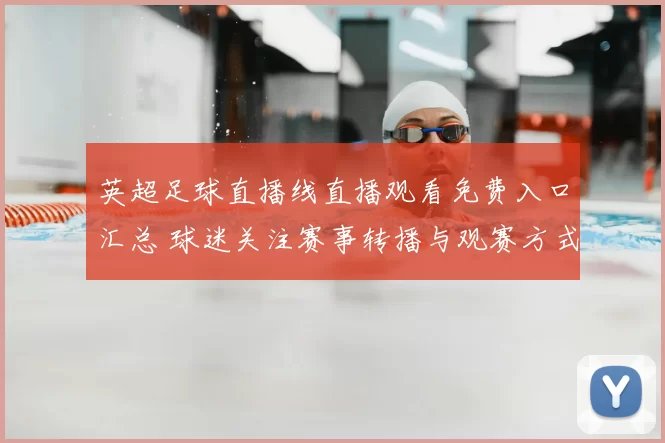 英超足球直播线直播观看免费入口汇总 球迷关注赛事转播与观赛方式