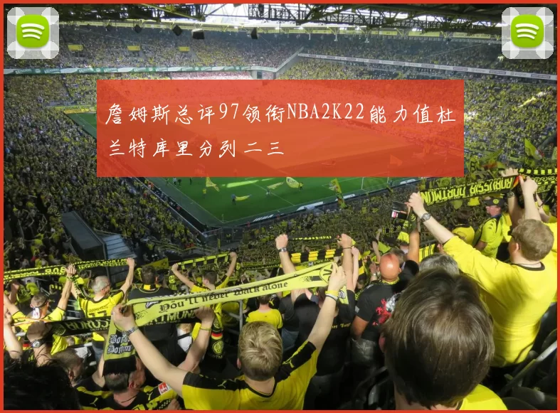 詹姆斯总评97领衔NBA2K22能力值杜兰特库里分列二三