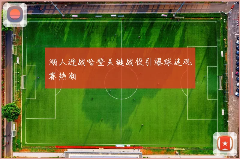 湖人迎战哈登关键战役引爆球迷观赛热潮