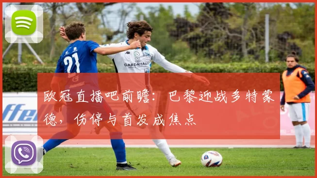 欧冠直播吧前瞻:巴黎迎战多特蒙德,伤停与首发成焦点