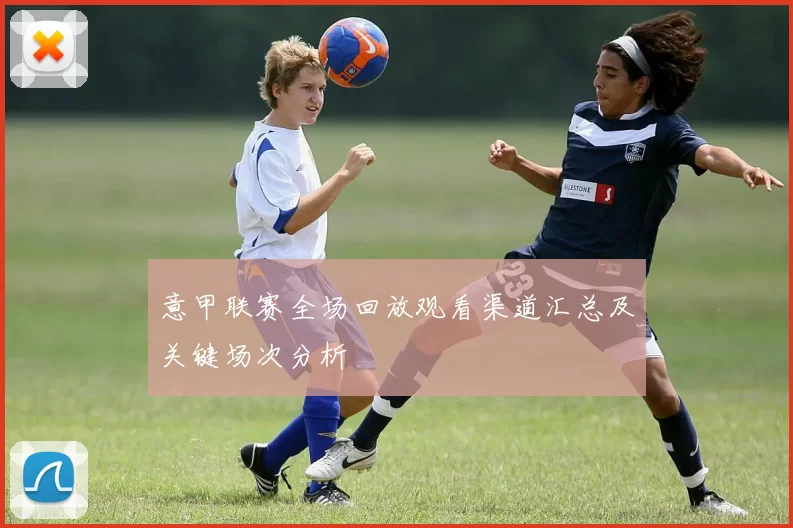 意甲联赛全场回放观看渠道汇总及关键场次分析