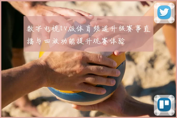 数字电视tv版体育频道升级赛事直播与回放功能提升观赛体验