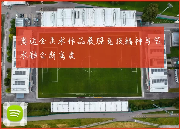 奥运会美术作品展现竞技精神与艺术融合新高度