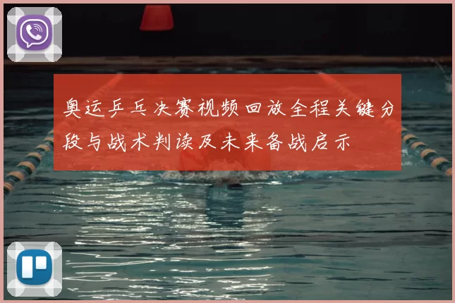 奥运乒乓决赛视频回放全程关键分段与战术判读及未来备战启示