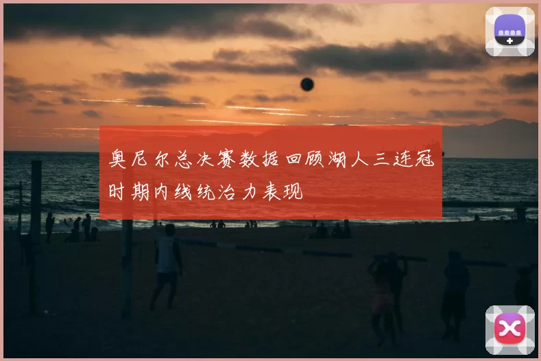 奥尼尔总决赛数据回顾湖人三连冠时期内线统治力表现