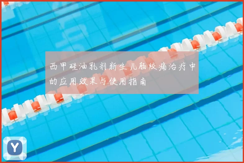 西甲硅油乳剂新生儿肠绞痛治疗中的应用效果与使用指南