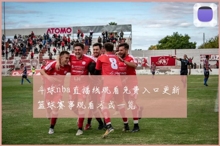 斗球nba直播线观看免费入口更新 篮球赛事观看方式一览