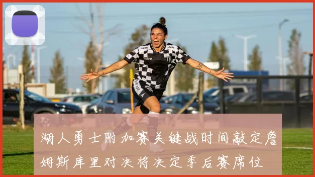 湖人勇士附加赛关键战时间敲定詹姆斯库里对决将决定季后赛席位