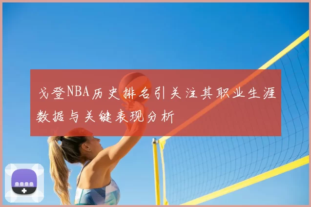 戈登NBA历史排名引关注其职业生涯数据与关键表现分析