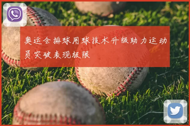 奥运会排球用球技术升级助力运动员突破表现极限