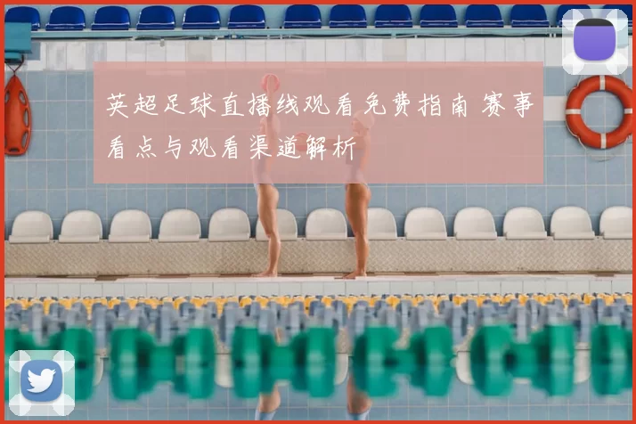 英超足球直播线观看免费指南 赛事看点与观看渠道解析