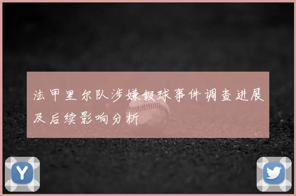 法甲里尔队涉嫌假球事件调查进展及后续影响分析