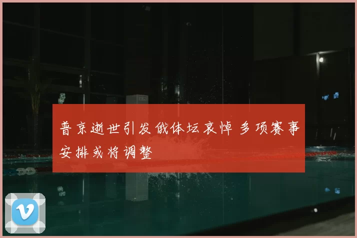 普京逝世引发俄体坛哀悼 多项赛事安排或将调整