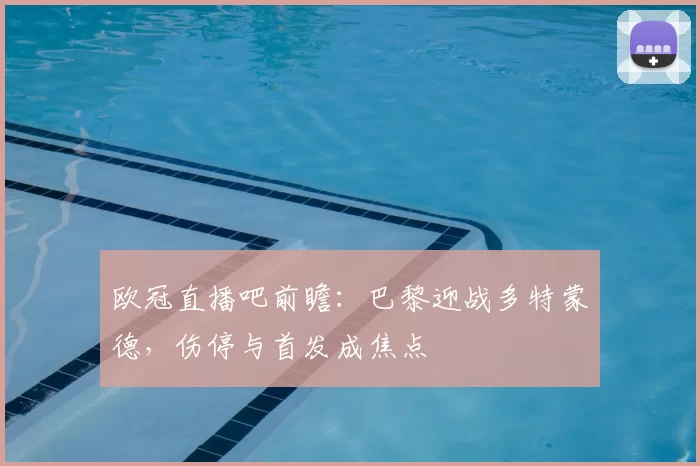 欧冠直播吧前瞻:巴黎迎战多特蒙德,伤停与首发成焦点