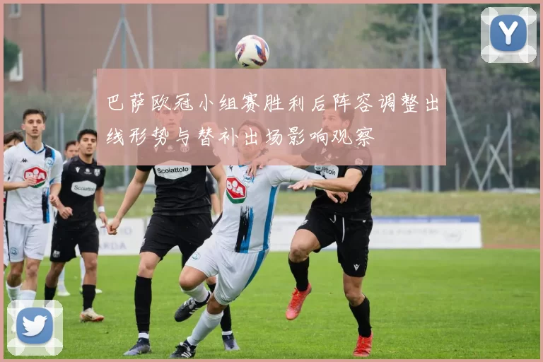 巴萨欧冠小组赛胜利后阵容调整出线形势与替补出场影响观察