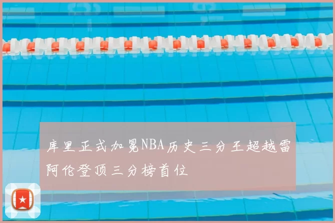 库里正式加冕NBA历史三分王超越雷阿伦登顶三分榜首位