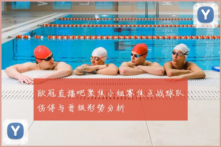 欧冠直播吧聚焦小组赛焦点战球队伤停与晋级形势分析