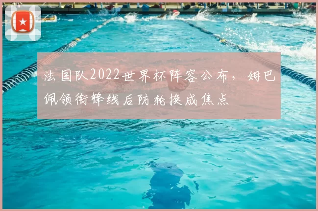 法国队2022世界杯阵容公布,姆巴佩领衔锋线后防轮换成焦点