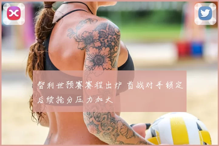 智利世预赛赛程出炉 首战对手锁定后续抢分压力加大