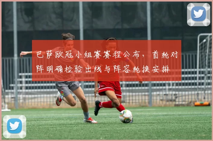 巴萨欧冠小组赛赛程公布，首轮对阵明确检验出线与阵容轮换安排