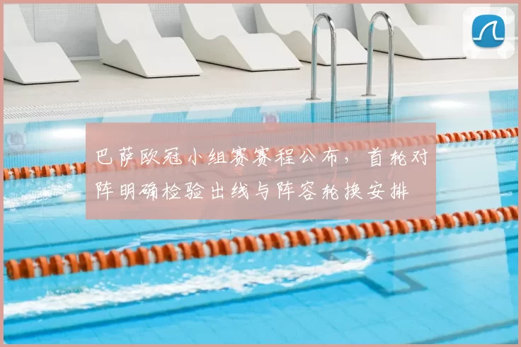 巴萨欧冠小组赛赛程公布，首轮对阵明确检验出线与阵容轮换安排