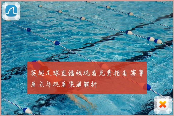 英超足球直播线观看免费指南 赛事看点与观看渠道解析