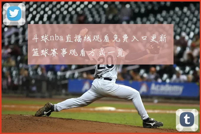 斗球nba直播线观看免费入口更新 篮球赛事观看方式一览