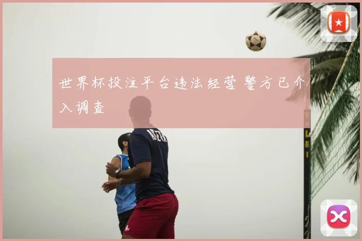 世界杯投注平台违法经营 警方已介入调查
