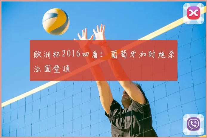 欧洲杯2016回看：葡萄牙加时绝杀法国登顶