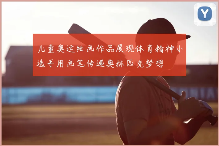 儿童奥运绘画作品展现体育精神小选手用画笔传递奥林匹克梦想