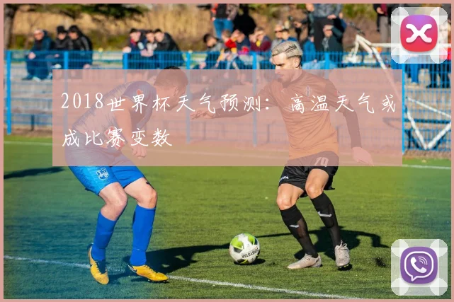 2018世界杯天气预测：高温天气或成比赛变数