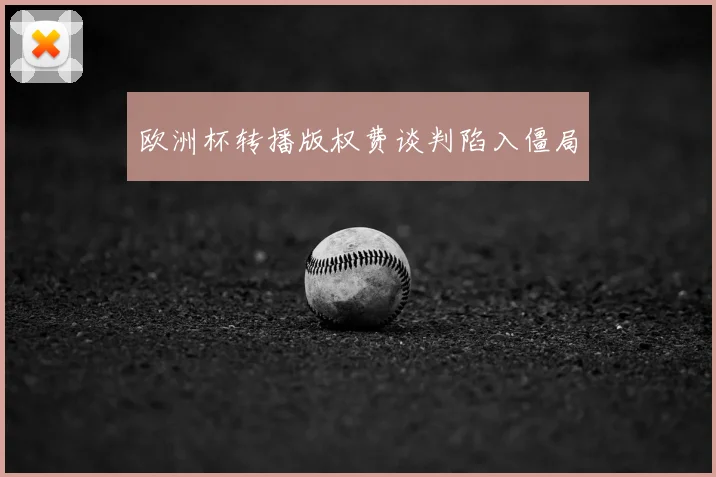 欧洲杯转播版权费谈判陷入僵局