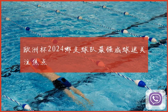 欧洲杯2024哪支球队最强成球迷关注焦点