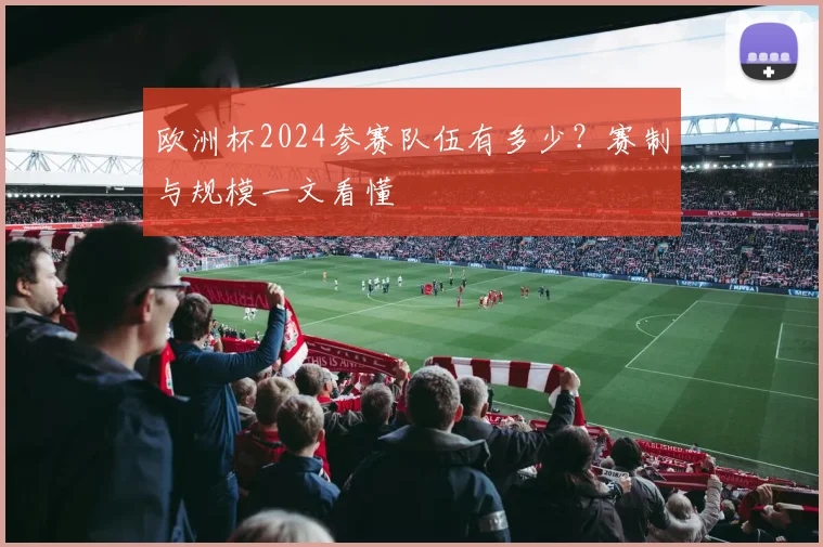 欧洲杯2024参赛队伍有多少?赛制与规模一文看懂