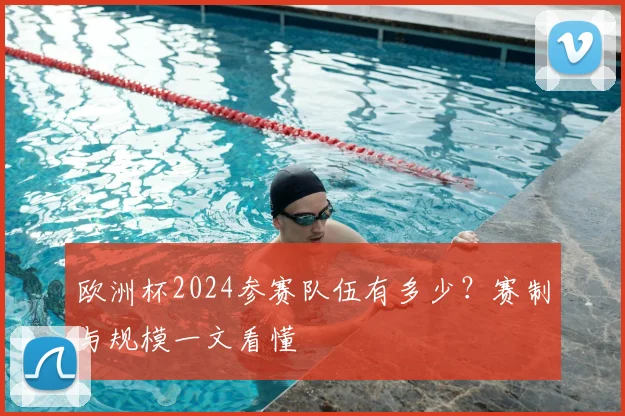 欧洲杯2024参赛队伍有多少?赛制与规模一文看懂