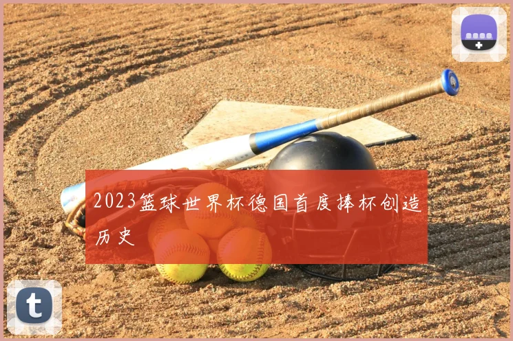 2023篮球世界杯德国首度捧杯创造历史
