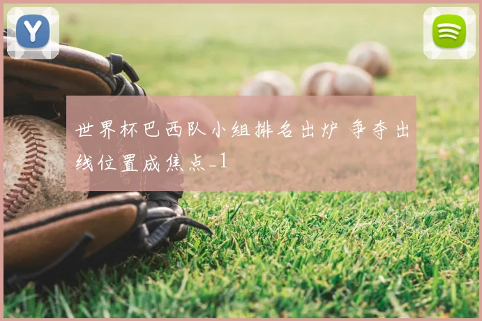 世界杯巴西队小组排名出炉 争夺出线位置成焦点_1