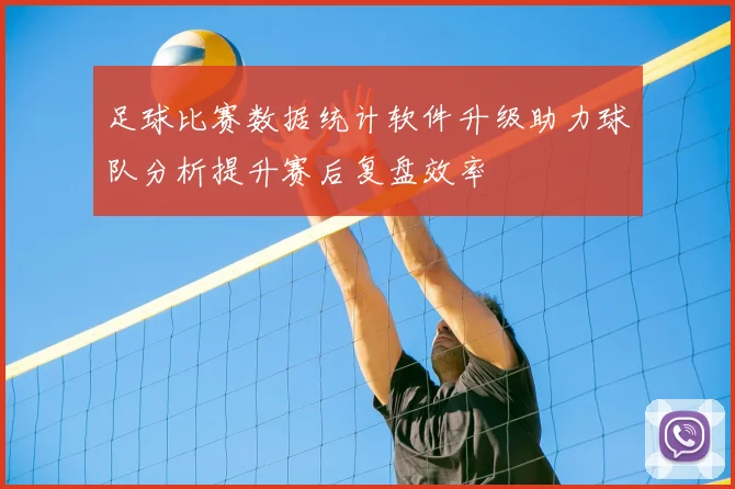 足球比赛数据统计软件升级助力球队分析提升赛后复盘效率