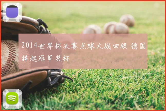 2014世界杯决赛点球大战回顾 德国捧起冠军奖杯