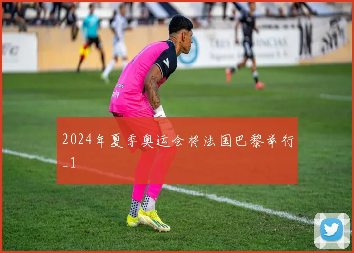 2024年夏季奥运会将法国巴黎举行_1
