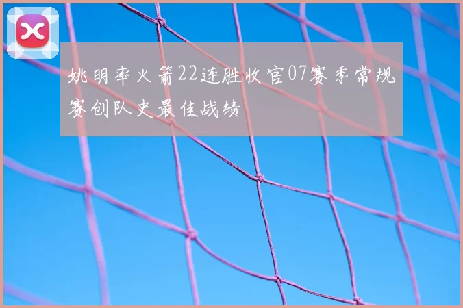 姚明率火箭22连胜收官07赛季常规赛创队史最佳战绩