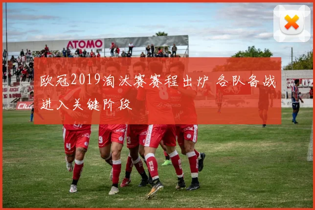 欧冠2019淘汰赛赛程出炉 各队备战进入关键阶段