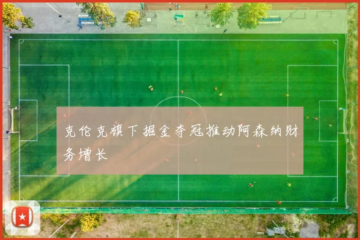 克伦克旗下掘金夺冠推动阿森纳财务增长