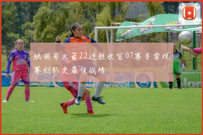 姚明率火箭22连胜收官07赛季常规赛创队史最佳战绩