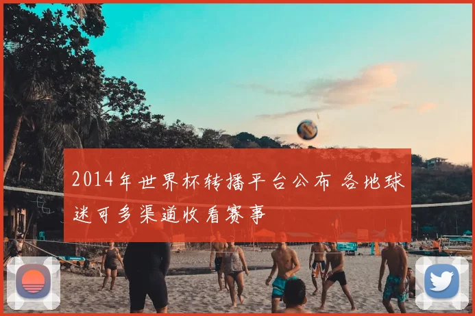 2014年世界杯转播平台公布 各地球迷可多渠道收看赛事