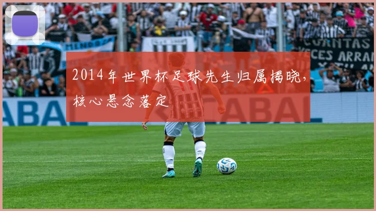 2014年世界杯足球先生归属揭晓，核心悬念落定