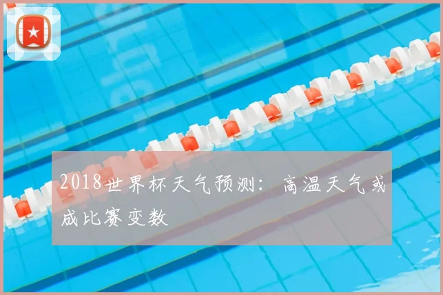 2018世界杯天气预测：高温天气或成比赛变数